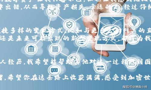 要将TP Wallet中的资产变现，通常需要转到交易所进行交易、出售或兑换成法币。以下是详细说明：

TP Wallet概述
TP Wallet是一个数字钱包，可存储各种类型的加密资产，包括多种代币和虚拟货币。用户可以在钱包中自由管理和交易资产，方便快捷。但当涉及到将数字资产转化为法币时，用户往往需要借助交易所进行操作。

为什么需要转到交易所？
将TP Wallet中的资产变现的主要原因是需要将加密货币转换为法币。虽然TP Wallet允许用户之间进行转账和交易，但它一般不支持直接将加密货币提取为现金。通过交易所，用户可以将自己的资产出售给其他用户或者换成法币，从而实现变现。

转到交易所的流程
将资产转移到交易所的过程通常包括以下几个步骤：
ol
    listrong选择交易所：/strong选择一个信誉良好且支持你钱包中资产的交易所，如币安、火币、OKEx等。/li
    listrong注册账户：/strong如果你还没有交易所的账户，需要先注册一个，并完成相关的实名认证。/li
    listrong获取地址：/strong在交易所中找到你要转移的资产，并获取相应的充值地址。/li
    listrong转账资产：/strong在TP Wallet中选择要转移的资产，并输入刚才获取的充值地址完成转账。/li
    listrong完成交易：/strong在交易所中确认到账后，可以选择将资产出售换成法币。/li
/ol

需要注意的事项
在转移资产的过程中，有几个事项需要特别关注：
ul
    listrong网络费用：/strong不同的交易所会对转账收取不同的网络费用，务必提前了解。/li
    listrong最小提取量：/strong某些交易所可能对最低提取量有所要求，确保你的转账符合要求。/li
    listrong安全性：/strong尽量使用双重认证等安全措施来保护账户安全，避免资产损失。/li
/ul

个人故事分享
我记得在我刚接触加密货币的时候，像大多数人一样，我对如何投资和变现一无所知。第一次使用TP Wallet时，看到里面的数字资产让我兴奋不已，但也让我感到无比困惑。那些数字背后到底意味着什么？如何才能将它们真正变成我可以使用的现金？
经过一番研究，我决定按照上面提到的步骤尝试将资产转移到交易所。那一刻，我出奇地紧张——因为我害怕在这个过程中出错，从而导致资产损失。幸运的是，经过仔细的操作，我顺利将资产转移到了交易所，并实现了成功的交易。最终，我得到了我期盼已久的法币，感受到了巨大的成就感。

未来的展望
随着加密货币市场的不断发展，越来越多的用户开始重视资产的变现需求。未来，TP Wallet等数字钱包可能会推出更为便捷多样的变现方式，比如与更多支付网关的直接连接，允许用户通过钱包直接进行法币交易。这样一来，用户可以进一步降低交易步骤的复杂性，提升用户体验。
可以预见，随着区块链技术的进一步成熟和规范，资产的变现过程将会更加高效、安全。无论是从TP Wallet转移到交易所，还是未来可能出现的新型变现方式，都将为我们的数字资产带来更多可能性。

总结
总的来说，将TP Wallet中的资产变现需要转到交易所，这是一个必要的步骤。通过了解转账流程、注意事项，以及自己的个人经历，我希望能帮助其他对这一过程感到困惑的朋友们，让大家都能轻松实现金融自由。

我相信，随着对加密货币的理解加深，每个人都可以找到适合自己的投资与变现方式，不论是初学者还是经验丰富的投资者。希望你在这条路上收获满满，感受到加密世界的魅力！