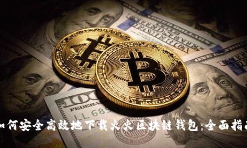 如何安全高效地下载火火区块链钱包：全面指南