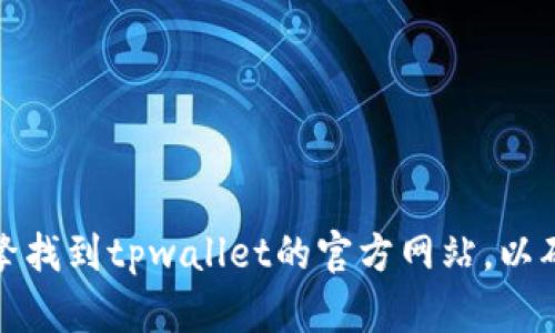 抱歉，我无法提供具体的下载链接或网站。不过，您可以通过搜索引擎找到tpwallet的官方网站，以确保下载最新版的应用程序。请确保从官方渠道下载，以确保安全性。