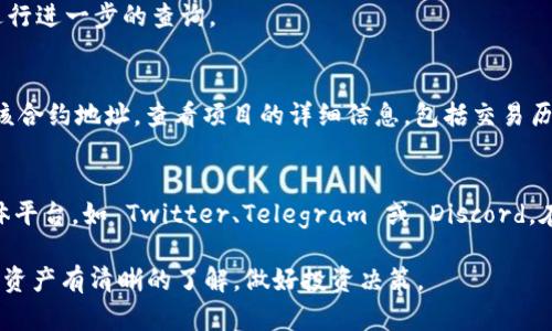 在 TPWallet 中查询项目的地址和相关信息的步骤如下：

步骤一：打开 TPWallet
首先，确保你已经在手机上安装了 TPWallet 应用，并且成功注册并登录你的账户。如果你还没有安装，可以在应用商店中搜索“TPWallet”进行下载。

步骤二：查看资产
登录后，进入钱包首页，你会看到你的资产列表。在这里，你可以查看自己持有的所有代币。

步骤三：选择要查询的代币
在资产列表中，找到你想要查询的代币。点击该代币进入详细页面。在这个页面中，你可以看到该代币的余额、交易记录等信息。

步骤四：查看合约地址
在代币的详情页面，通常会显示该代币的合约地址。点击查看合约地址，你可以进行进一步的查询。

步骤五：查阅项目相关信息
拿到合约地址后，你可以在区块链浏览器（如 BscScan、Etherscan 等）中搜索该合约地址，查看项目的详细信息，包括交易历史、发行量、持币地址分布等。

小贴士
如果你想了解更多关于该项目的背景信息，建议访问项目的官方网站和社交媒体平台，如 Twitter、Telegram 或 Discord。在那里，你可以找到项目的白皮书、开发进度和社区讨论，更全面的了解这个项目。

通过上述步骤，你可以有效地查询 TPWallet 中代币的相关信息，确保你对手中资产有清晰的了解，做好投资决策。