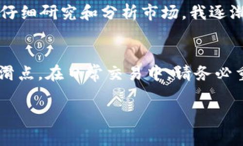 tpwallet卖币滑点怎么设置

什么是滑点？
在加密货币交易中，滑点是指实际成交价格与预期成交价格之间的差异。当你尝试卖出加密货币时，市场价格可能会因为供需关系而变化。这种变化可能导致你实际获得的收益低于预期。这在市场波动较大或流动性不足时尤为明显。设置滑点就是为了确保你的交易能够顺利完成，而不是因为小的价格变化而无法成交。

tpwallet简介
tpwallet是一个基于区块链的加密货币钱包，它不仅支持数字货币的存储和转账功能，还提供了便捷的交易接口，用户可以通过它进行买卖和兑换。随着加密市场的不断发展，越来越多的人选择使用tpwallet进行交易。在这样的环境下，了解如何在tpwallet上设置滑点显得尤为重要。

如何设置滑点
在tpwallet上设置滑点其实并不复杂，下面是详细步骤：
ol
    li登录tpwallet账号，进入主界面。/li
    li在交易界面选择你希望卖出的币种。/li
    li在输入框中填写你想出售的数量。/li
    li在“滑点设置”选项中，你可以看到默认的滑点百分比（通常为1%）。你可以根据市场情况选择适合的滑点值。/li
/ol

如何选择滑点百分比？
选择滑点的关键在于市场的波动性和你对交易的紧迫程度。如果市场行情较为稳定，低滑点（如0.5%）就足够了；但在市场剧烈波动的情况下，建议设置较高的滑点（如2%或更多）。我记得我在一个波动较大的交易日，也曾经因滑点设置不当而错失了一个好机会，这让我认识到了滑点设置的重要性。

滑点设置实例
假设今天你打算在tpwallet上卖出某种加密货币，当前价格为100元。如果你设置了1%的滑点，这意味着你愿意以99元到101元之间的价格成交。在市场价格迅速下跌的情况下，你的交易仍然可能顺利完成，而不会因为价格的细小波动而停止。

常见问题解答
1. 如果我没有设置滑点，会发生什么？br当市场价格快速波动时，你的交易可能会因为价格的快速变化而失败。

2. 滑点设置得太高是否会影响收益？br是的，过高的滑点可能导致你的实际成交价格明显低于预期，特别是在市场较为稳定时。

3. 滑点设置后，能否再次调整？br是的，你可以在确认交易前随时调整滑点设置。

个人经验分享
在我刚开始接触加密货币的时候，我对这些专业术语一无所知。记得有一次，我盲目地选择了默认的滑点设置，结果在行情剧烈波动时，收获远低于预期。后来经过仔细研究和分析市场，我逐渐对滑点有了更深的认识，知道了如何合理地设置它。这个过程让我明白，真正的投资不是盲目的跟风，需要对市场有足够的理解与认识。

总结
设置合适的滑点是加密货币交易中一个至关重要的环节，它关系到你的盈利与损失。在tpwallet上，你可以根据个人的风险承受能力和市场实际情况来灵活调整滑点。在日常交易中，请务必重视滑点设置，以确保你的交易能够顺利完成，避免不必要的损失。希望我的分享能够帮助到正在阅读这篇文章的你，也希望你在加密交易的道路上能够更加顺利。

tpwallet,滑点设置,加密货币交易/guanjianci