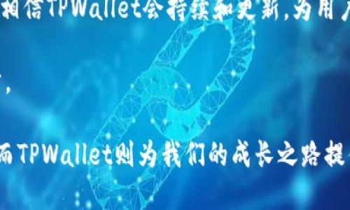 tpwallet简介

TPWallet是一款集成了多种功能的数字货币钱包，旨在为用户提供安全、便利、省时的数字资产管理体验。随着区块链和数字货币的普及，越来越多的人开始关注如何安全地存储和管理他们的数字资产。在这样的背景下，TPWallet应运而生，旨在满足用户对安全性和易用性的双重需求。

安全性—用户最关心的问题

无论是初学者还是资深的数字货币投资者，安全性无疑是他们最关心的问题之一。TPWallet在这方面做了大量的工作。首先，它采用了多重加密技术来保护用户的私钥和数字资产。用户的私钥不存储在中心服务器上，而是保存在用户本地设备中，这种去中心化的设计理念，让用户对自己的资产有了更多的掌控权。

此外，TPWallet还提供了二次验证功能，用户在进行大额交易时，系统会要求输入额外的身份验证信息，进一步提升了安全性。这让我想起了我小时候使用的银行柜台，办理业务时总需要出示身份证明，这样可以防止他人冒充我进行不法交易，TPWallet的设计理念也有着相似之处。

用户体验：简单又高效

TPWallet的界面设计非常简单易懂，即使是对数字货币一无所知的用户也能快速上手。钱包的主界面清晰地显示了用户的资产总值，以及各个币种的具体情况，使得资产管理一目了然。

在我刚接触数字货币的时候，曾经因为复杂的操作步骤而感到懊恼，但TPWallet的操作界面让我欣喜不已。无论是发送、接收币种，还是交换不同的数字资产，一切都是如此流畅。这样的用户体验一直以来都是TPWallet的核心竞争力之一，它使得用户可以专注于投资而不是被繁琐的操作所困扰。

多种币种支持：满足不同用户需求

TPWallet支持多种主流和非主流的数字货币，这样的设计极大地方便了那些投资多种币种的用户。无论是比特币、以太坊，还是各种新兴的山寨币，用户都可以在TPWallet中轻松管理。

我个人非常喜欢投资新兴项目，因此在使用TPWallet的过程中，我能够方便地关注和管理这些项目的动态，而不用担心是否需要切换不同的钱包。TPWallet的多币种支持极大地丰富了我的投资体验。

社区支持：用户之间的桥梁

在数字货币领域，社区的力量也是不可忽视的。TPWallet积极打造社区生态，用户可以在平台上与他人交流投资心得、分享最新的市场动态。这种互动不仅增加了用户之间的联系，也为我这样的投资者提供了许多宝贵的信息。

我还记得在一次偶然的机会中，参与了TPWallet举办的一个线上交流会。在这个会议上，来自不同地区的用户分享了各自的投资策略和成功经验，这让我深感社区力量的强大。通过这种方式，用户间的知识和经验得以传递，从而共同进步。

总结：TPWallet的未来

在数字货币市场瞬息万变的环境中，TPWallet以其高安全性、出色的用户体验和丰富的功能赢得了众多用户的青睐。随着技术的不断进步，相信TPWallet会持续和更新，为用户提供更加优质的服务。

从我个人的投资经历来看，TPWallet已经成为我管理数字资产的重要工具。我期待未来能够看到它在加密货币钱包领域的更多创新和进步。

无论你是刚接触数字货币的新手，还是经验丰富的投资者，TPWallet都值得你去尝试。在这条数字货币的旅程中，我们都在不断学习、成长，而TPWallet则为我们的成长之路提供了强有力的支持。