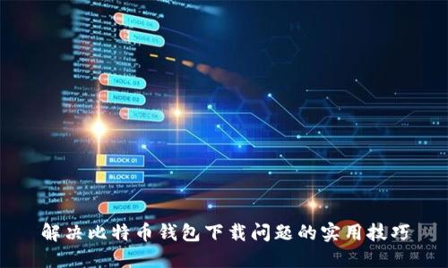 解决比特币钱包下载问题的实用技巧