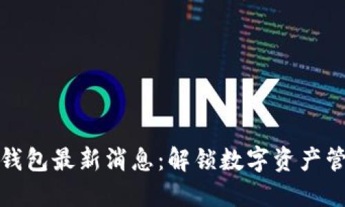 比特币Plus钱包最新消息：解锁数字资产管理的新时代