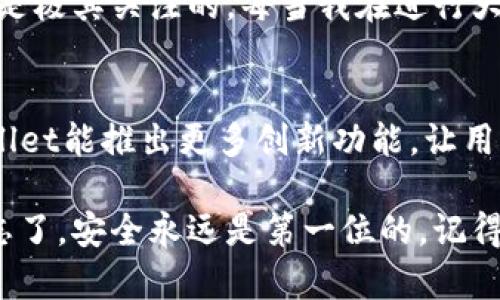   全新体验：TPWallet最新版1.5.9 下载指南与实用技巧 / 
 guanjianci TPWallet, 下载, 区块链 /guanjianci 

引言
在日益发展的数字金融世界，区块链技术的迅猛发展使得我们日常生活中的许多方面都在不断变化。作为一款优秀的数字钱包，TPWallet不仅为用户提供了资产管理的便利，还是加密资产投资的绝佳工具。今天，我们将重点介绍TPWallet的最新版1.5.9，并分享下载指南与实用技巧。

什么是TPWallet？
TPWallet是一款基于区块链技术的加密数字钱包，提供了多种功能，包括资产存储、转账支付以及多链资产管理。用户能够在一个平台上管理多种不同类型的加密资产，这使得TPWallet在众多数字钱包中脱颖而出。记得我第一次接触区块链的时候，一直在为资产管理的问题困扰，而TPWallet正好解决了我的烦恼，让我感到轻松许多。

为何选择TPWallet 1.5.9？
版本1.5.9带来了诸多新功能和改进，具体包括界面、转账效率提升以及安全性增强。这些改进不仅提升了用户的使用体验，也让TPWallet在竞争日益激烈的市场中占有一席之地。每当我看到更新日志中的新功能，我总是充满期待，仿佛是收到了来自未来的礼物。

下载TPWallet 1.5.9
下载TPWallet最新版的步骤非常简单。用户可以通过官网或各大应用商店进行下载。首先，访问TPWallet的官方网站，找到下载链接，选择适合自己设备的版本，然后点击下载。对于我这样的科技小白，刚开始的时候也确实因为各种版本感到困惑，但只要按照官网的指导一步步操作，就能顺利下载。记得当我成功安装后，那种成就感简直无法形容。

安装与设置
下载完成后，用户需根据提示安装应用。安装完成后，首次使用需要创建或导入钱包。创建新钱包时，系统会生成一组助记词。在这里，我想特别提醒大家，一定要妥善保存这些助记词，千万不要泄露给他人。何况助记词就像是钱包的“钥匙”，一旦丢失，资产将无法找回。我小时候在玩耍时，也曾因为丢失了玩具的“钥匙”而哭得稀里哗啦，因此对于安全，我始终保持高度重视。

用户界面体验
TPWallet 1.5.9的用户界面经过重新设计，更加。无论是新手还是老用户，都能够迅速找到自己需要的功能。回想起我刚接触数字钱包时，繁杂的界面让我无从下手，但现在的TPWallet让我想起了简约而不简单的设计理念，使用起来方便极了。

多链资产管理
版本1.5.9的亮点在于它的多链资产管理功能。用户能够在TPWallet中轻松管理各种不同链上的资产。例如，比特币、以太坊等主流货币，都能在一个平台上进行转账、接收和查看。这让我想起我曾经在多个钱包之间来回切换，麻烦不说，还很费时间，而现在，一切都变得简洁高效。

安全保障
在数字资产安全方面，TPWallet 1.5.9也做出了更多的努力。除了助记词保护外，用户还能启用双重认证，为钱包增加一道安全防线。至于我个人，对于安全性的问题一直是极其关注的。每当我在进行大额转账时，心中都会忐忑不安，如今多了双重认证，我总算可以放下心来，安心进行投资。

总结与未来展望
TPWallet 1.5.9无疑是一款出色的数字钱包，它不仅满足了用户对安全性与便捷性的需求，更推动了数字资产管理的进步。未来，随着区块链技术的不断演进，期待TPWallet能推出更多创新功能，让用户体验更加完美。对我来说，TPWallet就像是一位可靠的朋友，无论在成功还是挫折的时刻，它始终在我身边，帮助我管理符号财富的工具。

总之，TPWallet 1.5.9的发布，为我们的数字资产管理带来了更大的方便与安全。希望大家也能亲身体验这款优秀的数字钱包，将加密资产的管理变得更加从容自如。别忘了，安全永远是第一位的，记得妥善保管你的助记词哦！