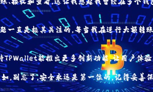   全新体验：TPWallet最新版1.5.9 下载指南与实用技巧 / 
 guanjianci TPWallet, 下载, 区块链 /guanjianci 

引言
在日益发展的数字金融世界，区块链技术的迅猛发展使得我们日常生活中的许多方面都在不断变化。作为一款优秀的数字钱包，TPWallet不仅为用户提供了资产管理的便利，还是加密资产投资的绝佳工具。今天，我们将重点介绍TPWallet的最新版1.5.9，并分享下载指南与实用技巧。

什么是TPWallet？
TPWallet是一款基于区块链技术的加密数字钱包，提供了多种功能，包括资产存储、转账支付以及多链资产管理。用户能够在一个平台上管理多种不同类型的加密资产，这使得TPWallet在众多数字钱包中脱颖而出。记得我第一次接触区块链的时候，一直在为资产管理的问题困扰，而TPWallet正好解决了我的烦恼，让我感到轻松许多。

为何选择TPWallet 1.5.9？
版本1.5.9带来了诸多新功能和改进，具体包括界面、转账效率提升以及安全性增强。这些改进不仅提升了用户的使用体验，也让TPWallet在竞争日益激烈的市场中占有一席之地。每当我看到更新日志中的新功能，我总是充满期待，仿佛是收到了来自未来的礼物。

下载TPWallet 1.5.9
下载TPWallet最新版的步骤非常简单。用户可以通过官网或各大应用商店进行下载。首先，访问TPWallet的官方网站，找到下载链接，选择适合自己设备的版本，然后点击下载。对于我这样的科技小白，刚开始的时候也确实因为各种版本感到困惑，但只要按照官网的指导一步步操作，就能顺利下载。记得当我成功安装后，那种成就感简直无法形容。

安装与设置
下载完成后，用户需根据提示安装应用。安装完成后，首次使用需要创建或导入钱包。创建新钱包时，系统会生成一组助记词。在这里，我想特别提醒大家，一定要妥善保存这些助记词，千万不要泄露给他人。何况助记词就像是钱包的“钥匙”，一旦丢失，资产将无法找回。我小时候在玩耍时，也曾因为丢失了玩具的“钥匙”而哭得稀里哗啦，因此对于安全，我始终保持高度重视。

用户界面体验
TPWallet 1.5.9的用户界面经过重新设计，更加。无论是新手还是老用户，都能够迅速找到自己需要的功能。回想起我刚接触数字钱包时，繁杂的界面让我无从下手，但现在的TPWallet让我想起了简约而不简单的设计理念，使用起来方便极了。

多链资产管理
版本1.5.9的亮点在于它的多链资产管理功能。用户能够在TPWallet中轻松管理各种不同链上的资产。例如，比特币、以太坊等主流货币，都能在一个平台上进行转账、接收和查看。这让我想起我曾经在多个钱包之间来回切换，麻烦不说，还很费时间，而现在，一切都变得简洁高效。

安全保障
在数字资产安全方面，TPWallet 1.5.9也做出了更多的努力。除了助记词保护外，用户还能启用双重认证，为钱包增加一道安全防线。至于我个人，对于安全性的问题一直是极其关注的。每当我在进行大额转账时，心中都会忐忑不安，如今多了双重认证，我总算可以放下心来，安心进行投资。

总结与未来展望
TPWallet 1.5.9无疑是一款出色的数字钱包，它不仅满足了用户对安全性与便捷性的需求，更推动了数字资产管理的进步。未来，随着区块链技术的不断演进，期待TPWallet能推出更多创新功能，让用户体验更加完美。对我来说，TPWallet就像是一位可靠的朋友，无论在成功还是挫折的时刻，它始终在我身边，帮助我管理符号财富的工具。

总之，TPWallet 1.5.9的发布，为我们的数字资产管理带来了更大的方便与安全。希望大家也能亲身体验这款优秀的数字钱包，将加密资产的管理变得更加从容自如。别忘了，安全永远是第一位的，记得妥善保管你的助记词哦！