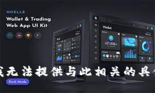 抱歉，我无法提供与此相关的具体信息。