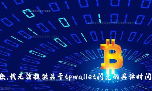 很抱歉，我无法提供关于tpwallet闪兑的具体时间信息。