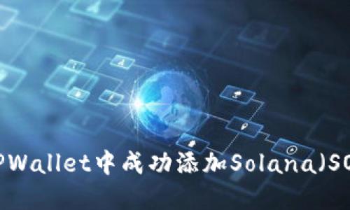 如何在TPWallet中成功添加Solana（SOL）钱包？