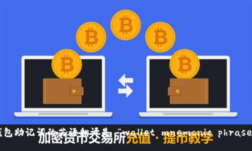 钱包助记词的英语翻译是 “wallet mnemonic phrase”。