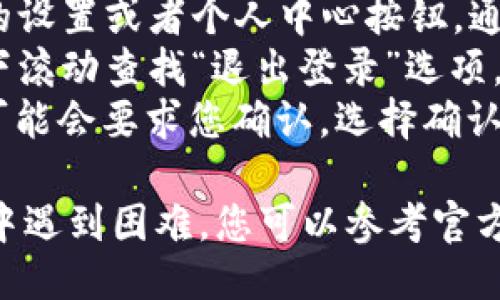 要退出tpwallet，您可以按照以下步骤操作：

1. 打开tpwallet应用程序。
2. 在主界面，找到右上角的设置或者个人中心按钮，通常是一个齿轮或头像图标。
3. 点击进入设置界面，向下滚动查找“退出登录”选项。
4. 点击“退出登录”，系统可能会要求您确认，选择确认即可。

如果在特定的设备或版本中遇到困难，您可以参考官方文档或社区支持。