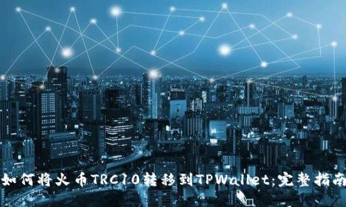 如何将火币TRC10转移到TPWallet：完整指南