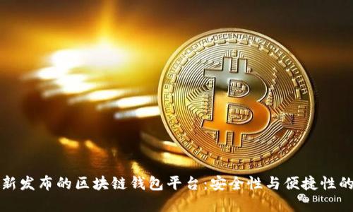 探索最新发布的区块链钱包平台：安全性与便捷性的新篇章