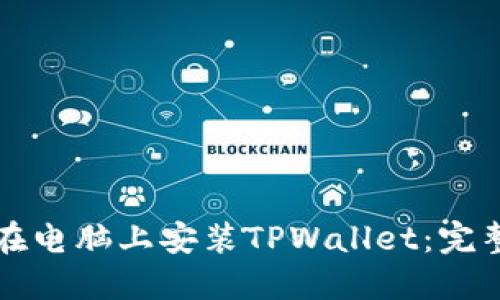 如何在电脑上安装TPWallet：完整指南