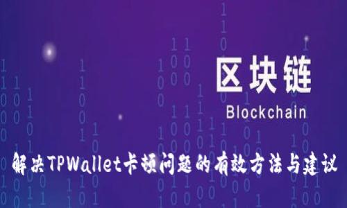 解决TPWallet卡顿问题的有效方法与建议