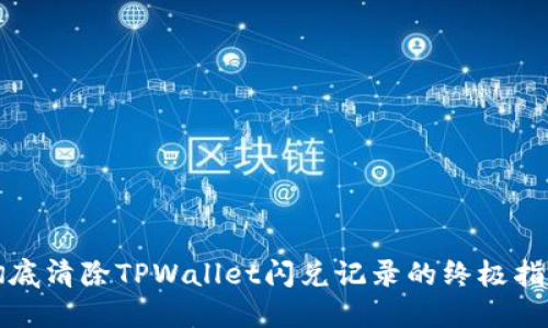 彻底清除TPWallet闪兑记录的终极指南