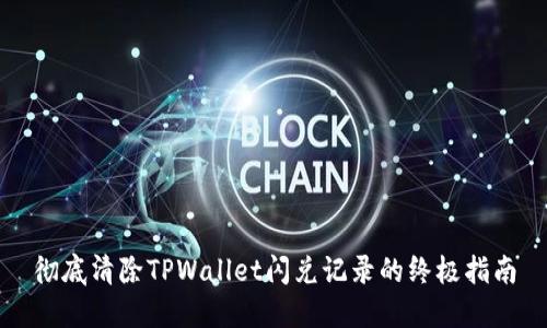 彻底清除TPWallet闪兑记录的终极指南