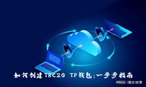 如何创建TRC20 TP钱包：一步步指南