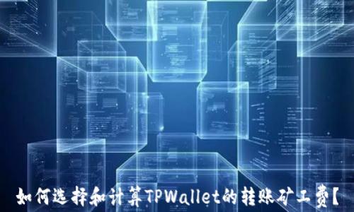 
如何选择和计算TPWallet的转账矿工费？