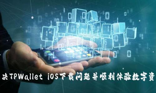 如何解决TPWallet iOS下载问题并顺利体验数字资产管理