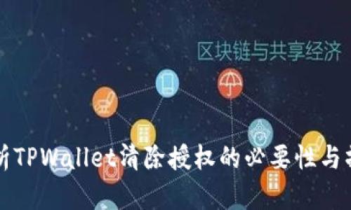 全面解析TPWallet清除授权的必要性与操作指南