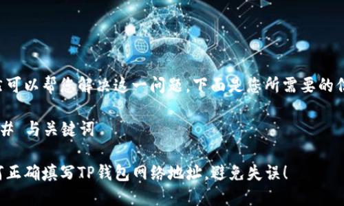 当然可以帮您解决这一问题。下面是您所需要的信息。

### 与关键词

如何正确填写TP钱包网络地址，避免失误！
