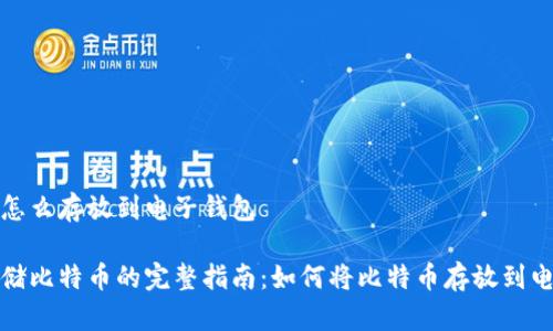 比特币怎么存放到电子钱包

安全存储比特币的完整指南：如何将比特币存放到电子钱包