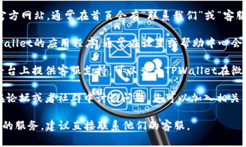 关于“昌易达TPWallet的客服”这一问题，您可以通过以下几种方式找到他们的客服信息：

1. **官网查询**：访问昌易达TPWallet的官方网站，通常在首页会有“联系我们”或“客服支持”的链接，其中会提供客服的联系方式。

2. **应用内客服**：如果您已经下载了TPWallet的应用程序，通常在设置或帮助中心会有联系客服的选项。

3. **社交媒体**：很多公司会在社交媒体平台上提供客服支持，可以查看TPWallet在微博、微信、Twitter等平台的官方账号。

4. **用户支持论坛或社群**：有些用户会在论坛或者社群中讨论问题，您可以加入相关的用户群体，在群里询问客服信息。

希望以上信息能帮助到您。如果需要更详细的服务，建议直接联系他们的客服。