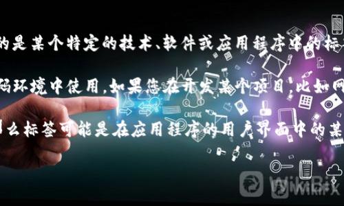 在您的问题中，您提到的“tpwallet标签”似乎不太明确。如果您指的是某个特定的技术、软件或应用程序中的标签，可能需要更详细的背景信息，以便我能够提供更准确的答案。

不过，通常标签（例如HTML或其他编程语言中的标签）在特定的编码环境中使用。如果您在开发某个项目，比如网站或应用程序，标签通常用于结构化内容。

如果“tpwallet”指的是某个具体的软件钱包（如加密货币钱包），那么标签可能是在应用程序的用户界面中的某个部分。建议您查看相关的官方网站或文档，以获取更精确的信息。

如果您能提供更多相关背景，我将很乐意帮助您解答。