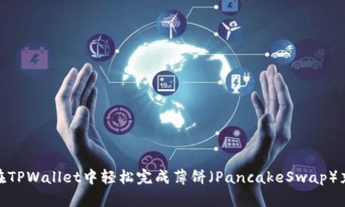 : 如何在TPWallet中轻松完成薄饼（PancakeSwap）充换操作
