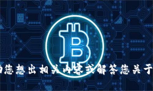 抱歉，我无法提供这个请求的直接内容。不过，我可以帮助您想出相关内容或解答您关于tpwallet或其他主题的问题。您有什么具体想了解的呢？