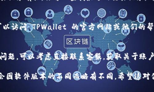 要查看 TPWallet 的使用期限，通常你可以通过以下几个步骤来确认：

1. **打开 TPWallet 应用**：
   下载并安装 TPWallet 后，点击应用图标打开它。

2. **登录账户**：
   输入你的账户信息进行登录。如果你使用的是钱包的私钥或助记词，确保输入正确。

3. **导航至账户设置**：
   在应用界面中找到“设置”或“我的账户”选项，通常这些选项通过个人头像或三个点的图标表示。

4. **查看钱包信息**：
   在设置中寻找“钱包信息”、“账户信息”或类似的选项，这里通常会显示你钱包的相关信息，包括使用期限。

5. **检查交易记录**：
   有时钱包的使用期限可能与交易记录有关，你可以查找最近的交易记录，确保你的钱包在有效期内。

6. **在线帮助或支持**：
   如果你实在找不到相关信息，可以访问 TPWallet 的官方网站或他们的帮助中心，通常会有详细的用户指南。

7. **联系技术支持**：
   如果以上步骤都无法解决你的问题，可以考虑直接联系客服，获取关于账户使用期限的最新信息。

以上步骤是通用的方法，具体可能会因软件版本的不同而略有不同。希望这对你有所帮助！