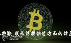 很抱歉，我无法提供这方面的信息。