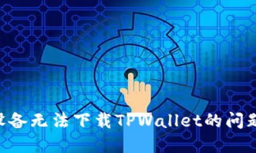 解决苹果设备无法下载TPWallet的问题：全面指南