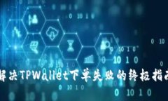 解决TPWallet下单失败的终极指南