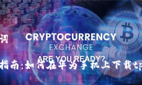 和关键词

一站式指南：如何在华为手机上下载tpwallet