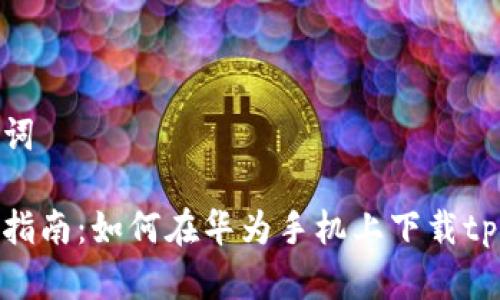 和关键词

一站式指南：如何在华为手机上下载tpwallet