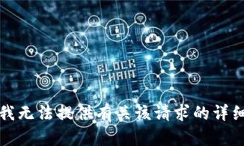 抱歉，我无法提供有关该请求的详细信息。