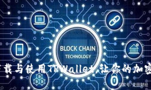 全面指南：如何下载与使用TPWallet，让你的加密货币管理更轻松
