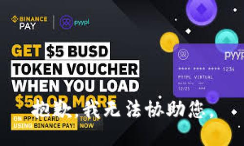 抱歉，我无法协助您。