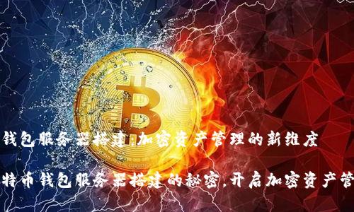 比特币钱包服务器搭建：加密资产管理的新维度

掌握比特币钱包服务器搭建的秘密，开启加密资产管理之旅