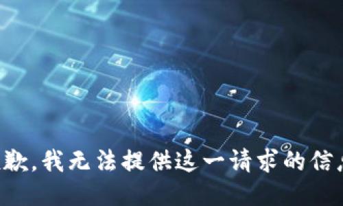 抱歉，我无法提供这一请求的信息。