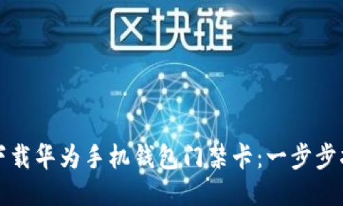 如何轻松下载华为手机钱包门禁卡：一步步指导与技巧