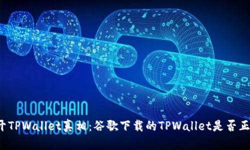 揭开TPWallet真相：谷歌下载的TPWallet是否正版？