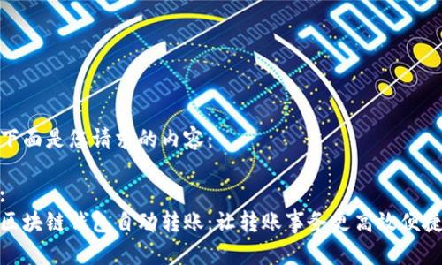 下面是您请求的内容：

:
区块链钱包自动转账：让转账事务更高效便捷