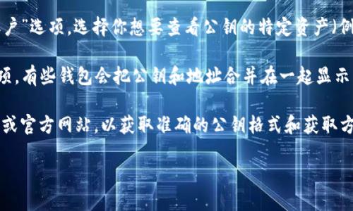 要找TPWallet的公钥，可以按照以下步骤进行：

1. **打开TPWallet应用**：首先，在你的手机或者设备上打开TPWallet应用。

2. **登录账户**：如果你还没有登录，请输入你的账户信息进行登录。

3. **访问钱包主界面**：登录后，进入钱包的主界面，通常会看到你的资产信息和各类功能选项。

4. **查找公钥或地址**：在钱包主界面，你可以找到“资产”或“账户”选项。选择你想要查看公钥的特定资产（例如Token或加密货币），然后可以找到相关信息，包括地址。

5. **导出公钥**：在某些情况下，钱包可能会提供导出公钥的选项，有些钱包会把公钥和地址合并在一起显示。注意的是，公钥一般不会直接显示给用户，它通常与地址相关联。

如果你有具体的资产需要查找公钥，最好参考该资产相关的文档或官方网站，以获取准确的公钥格式和获取方法。

希望这些信息能帮到你！如有进一步的疑问，请随时询问。