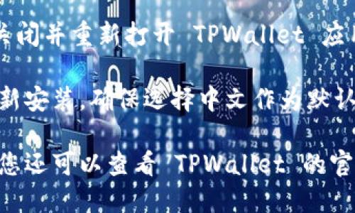 要将 TPWallet 从英文切换到中文，您可以按照以下步骤操作：

1. **打开 TPWallet 应用**：启动已安装的 TPWallet 应用。

2. **访问设置菜单**：在应用的主界面，通常会有一个设置（Settings）选项。点击这个选项，通常图标是一个齿轮或者位于界面的右上角。

3. **查找语言选项**：在设置菜单中，向下滚动并查找“语言”（Language）选项。它可能位于“常规”（General）选项下。

4. **选择中文**：点击语言选项后，您会看到可选择的语言列表。找到“中文（简体）”或“中文（繁体）”，点击选择。

5. **保存设置**：更改语言后，确保您保存了设置。某些应用可能会自动更新语言，而其他应用可能需要您重新启动。

6. **重启应用**：如果更改没有立即生效，可以尝试关闭并重新打开 TPWallet 应用。

如果上述步骤没有帮助，您也可以考虑卸载应用并重新安装，确保选择中文作为默认语言。

如果您在使用某些操作系统或设备上遇到特定问题，您还可以查看 TPWallet 的官方支持页面或用户手册以获取更多帮助。