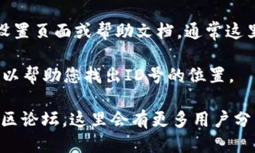 要查看TPWallet的ID号，您可以按照以下步骤操作：

1. **打开TPWallet应用**：首先，确保您已经在手机上安装并打开了TPWallet应用。如果您还没有安装，可以前往应用商店下载并安装。

2. **登录账户**：使用您的账户信息登录TPWallet。如果您还没有账户，则需要首先注册一个新的账户。

3. **进入个人中心**：登录后，通常会在应用的底部或菜单中找到“个人中心”或“我的”选项，点击进入。

4. **查找ID号码**：在个人中心页面，您会看到账户的相关信息，诸如余额、交易记录等。在这个页面中通常会有您的账户ID号（有时可能标识为“用户ID”或“钱包地址”）。

5. **访问设置或帮助**：如果您在个人中心找不到ID号，您可以查看设置页面或帮助文档，通常这里会提供更详细的账户信息。

6. **联系客服**：如果还是找不到，可以联系TPWallet的客服，他们可以帮助您找出ID号的位置。

若您在操作中遇到任何问题，建议查看TPWallet的官方支持页面或社区论坛，这里会有更多用户分享的经验和解决方案。