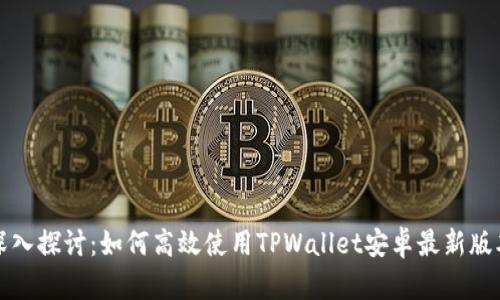 深入探讨：如何高效使用TPWallet安卓最新版本