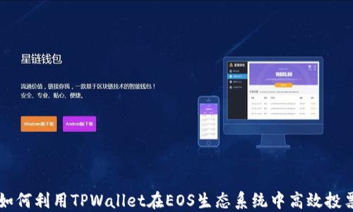 
如何利用TPWallet在EOS生态系统中高效投票